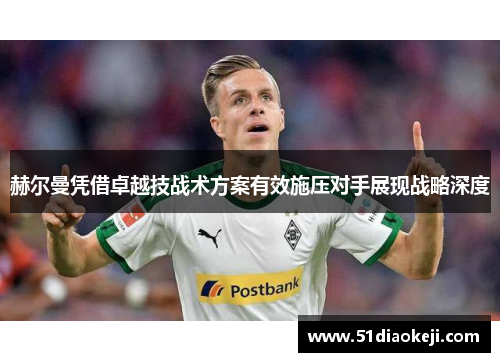 赫尔曼凭借卓越技战术方案有效施压对手展现战略深度