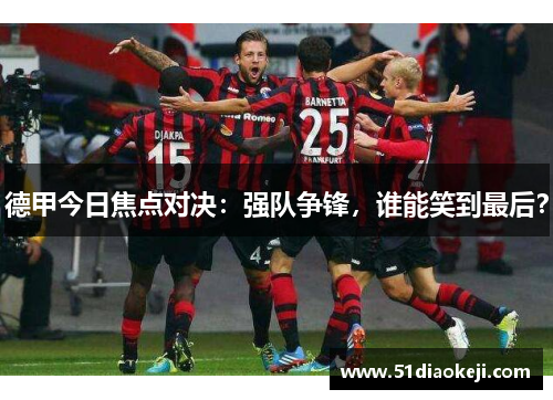 德甲今日焦点对决：强队争锋，谁能笑到最后？