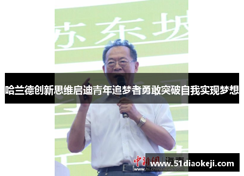 哈兰德创新思维启迪青年追梦者勇敢突破自我实现梦想