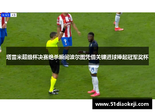 塔雷米超级杯决赛绝杀瞬间波尔图凭借关键进球捧起冠军奖杯