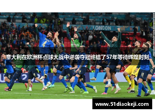 意大利在欧洲杯点球大战中逆袭夺冠终结了57年等待辉煌时刻
