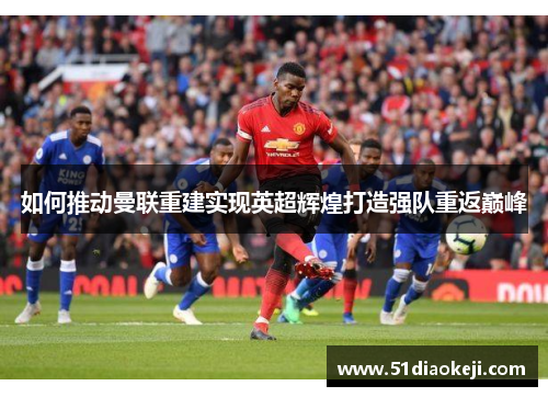 如何推动曼联重建实现英超辉煌打造强队重返巅峰