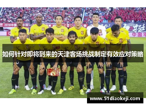 如何针对即将到来的天津客场挑战制定有效应对策略