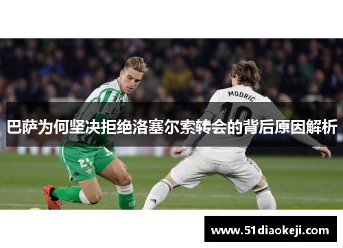 巴萨为何坚决拒绝洛塞尔索转会的背后原因解析