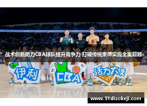 战术创新助力CBA球队提升竞争力 打破传统束缚实现全面超越