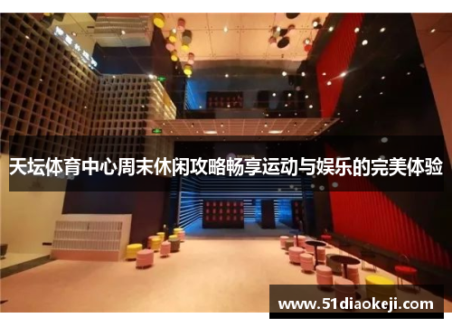 天坛体育中心周末休闲攻略畅享运动与娱乐的完美体验