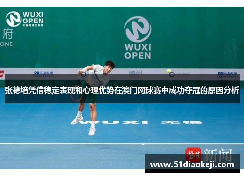 张德培凭借稳定表现和心理优势在澳门网球赛中成功夺冠的原因分析