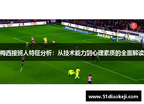 梅西接班人特征分析：从技术能力到心理素质的全面解读