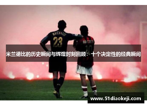 米兰德比的历史瞬间与辉煌时刻回顾：十个决定性的经典瞬间
