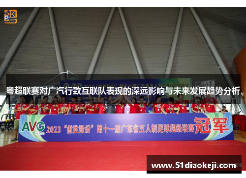 粤超联赛对广汽行致互联队表现的深远影响与未来发展趋势分析