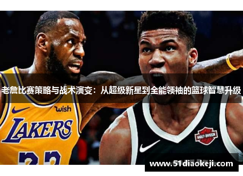 老詹比赛策略与战术演变：从超级新星到全能领袖的篮球智慧升级