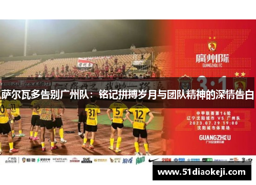 萨尔瓦多告别广州队:铭记拼搏岁月与团队精神的深情告白