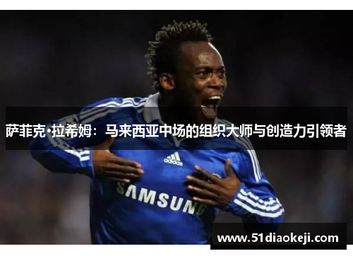 萨菲克·拉希姆:马来西亚中场的组织大师与创造力引领者