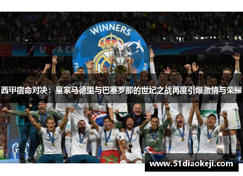 西甲宿命对决：皇家马德里与巴塞罗那的世纪之战再度引爆激情与荣耀