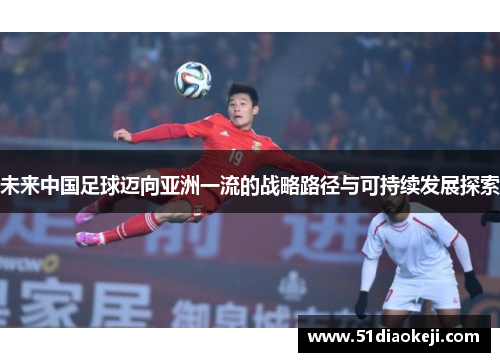 未来中国足球迈向亚洲一流的战略路径与可持续发展探索